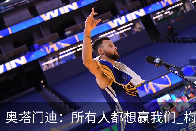 奥塔门迪：所有人都想赢我们 梅西是一个竞争野兽 让你不能放松